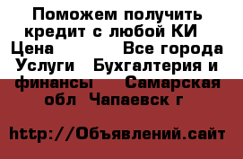 Поможем получить кредит с любой КИ › Цена ­ 1 050 - Все города Услуги » Бухгалтерия и финансы   . Самарская обл.,Чапаевск г.